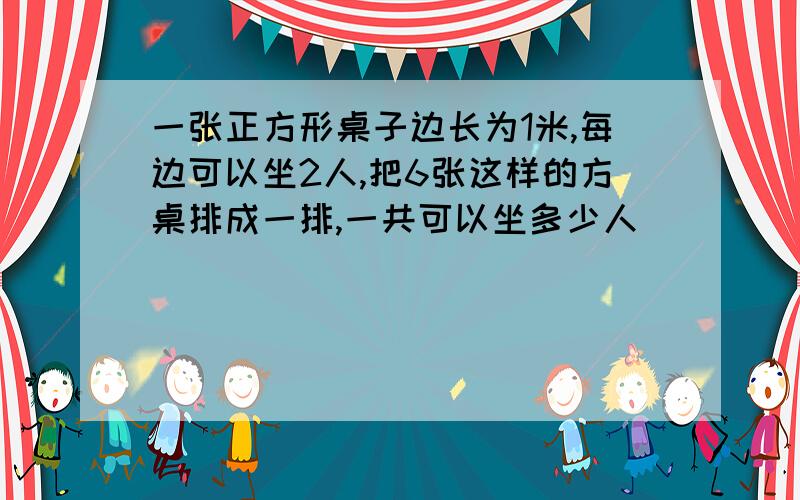 一张正方形桌子边长为1米,每边可以坐2人,把6张这样的方桌排成一排,一共可以坐多少人