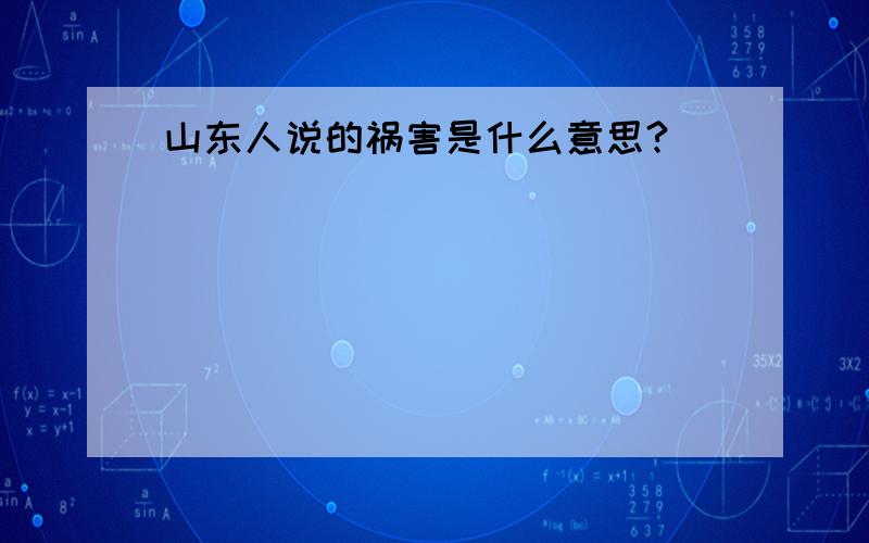 山东人说的祸害是什么意思?