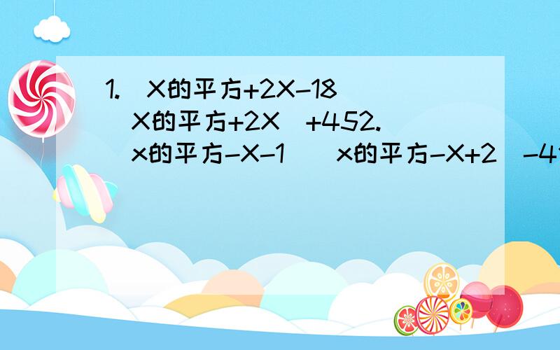 1.（X的平方+2X-18）（X的平方+2X)+452.(x的平方-X-1)(x的平方-X+2）-4分解因式拉要用到十字相乘好像