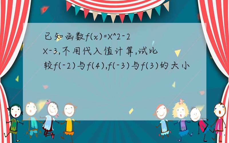 已知函数f(x)=X^2-2X-3,不用代入值计算,试比较f(-2)与f(4),f(-3)与f(3)的大小