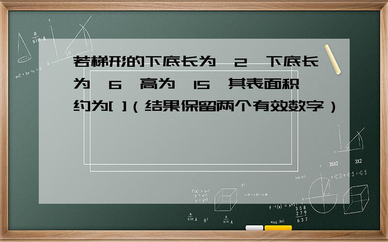 若梯形的下底长为√2,下底长为√6,高为√15,其表面积约为[ ]（结果保留两个有效数字）