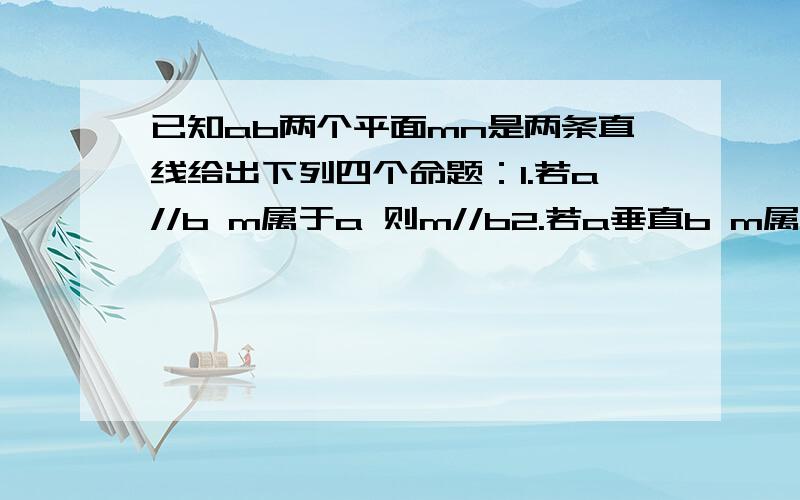 已知ab两个平面mn是两条直线给出下列四个命题：1.若a//b m属于a 则m//b2.若a垂直b m属于a 则m垂直b3.若a//b m垂直a 则m垂直b4.若a垂直b a∩b=m n垂直m 则n垂直b