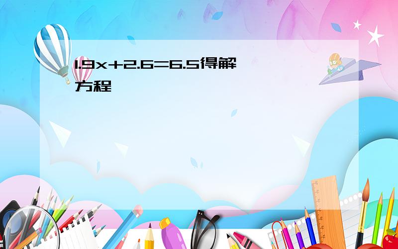 1.9x+2.6=6.5得解方程