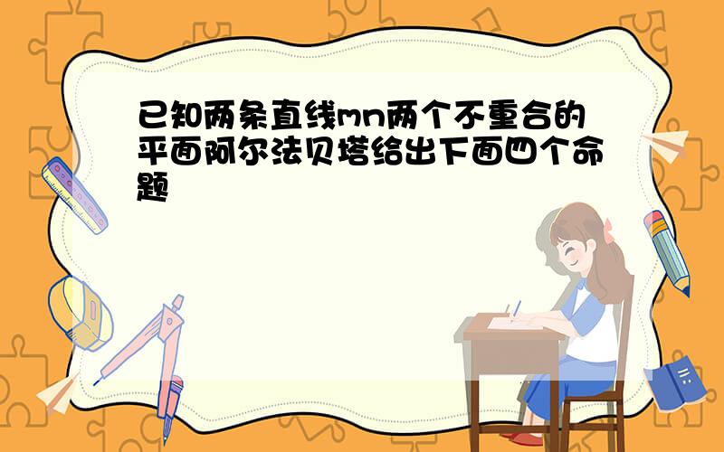 已知两条直线mn两个不重合的平面阿尔法贝塔给出下面四个命题