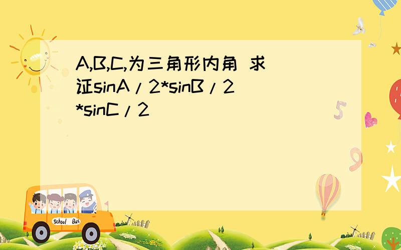 A,B,C,为三角形内角 求证sinA/2*sinB/2*sinC/2