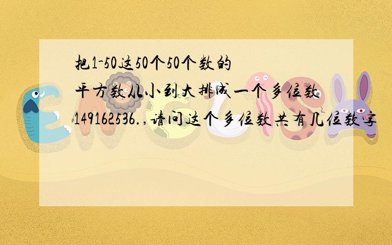 把1-50这50个50个数的平方数从小到大排成一个多位数149162536.,请问这个多位数共有几位数字