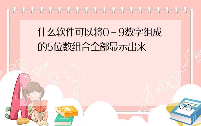 什么软件可以将0-9数字组成的5位数组合全部显示出来