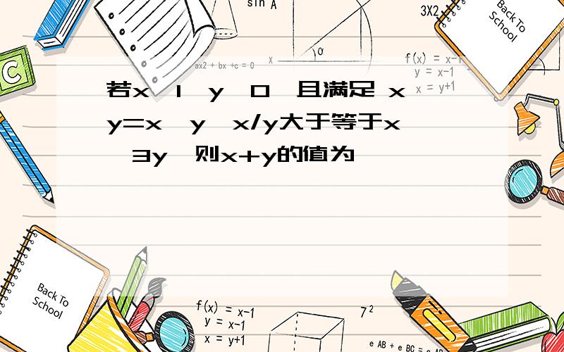 若x＞1,y＞0,且满足 xy=x^y,x/y大于等于x^3y,则x+y的值为