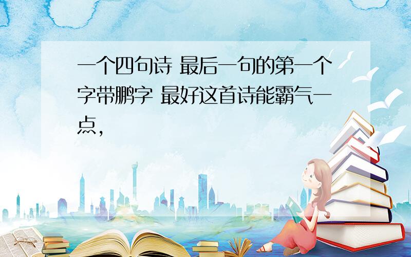 一个四句诗 最后一句的第一个字带鹏字 最好这首诗能霸气一点,