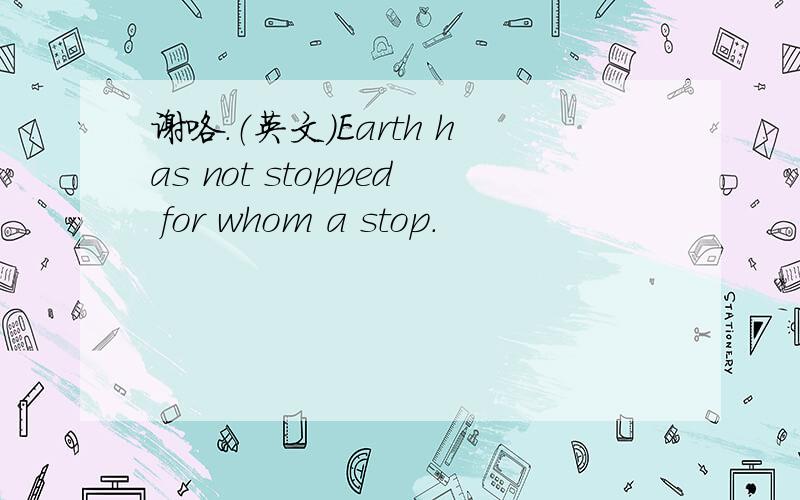 谢咯.（英文）Earth has not stopped for whom a stop.