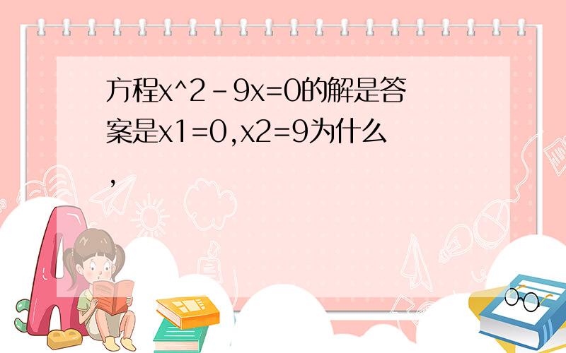 方程x^2-9x=0的解是答案是x1=0,x2=9为什么,