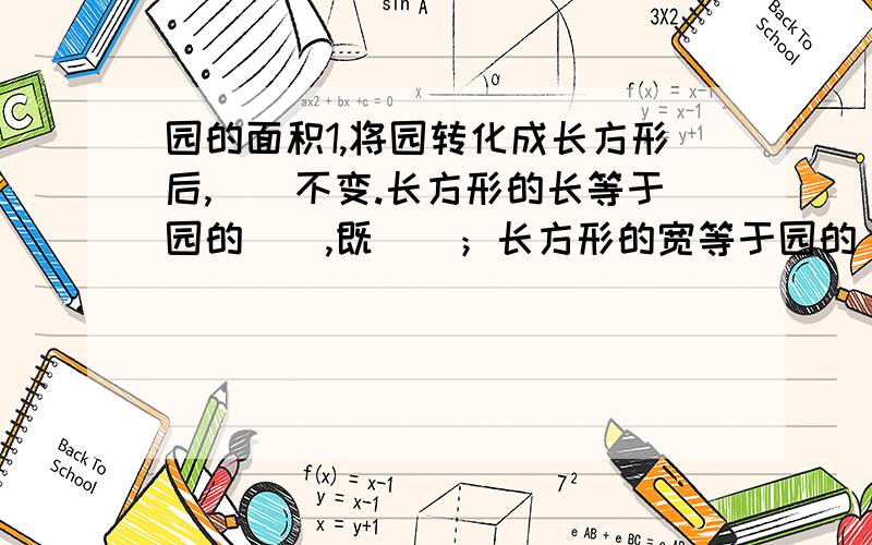 园的面积1,将园转化成长方形后,（）不变.长方形的长等于园的（）,既（）；长方形的宽等于园的（）,即（）.应为长方形的面积=（）,所以圆的面积=（）,用字母公式表示为（）.2,一个圆半