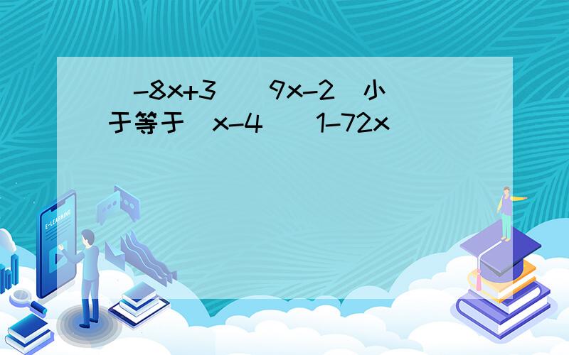 （-8x+3)(9x-2)小于等于(x-4)(1-72x）