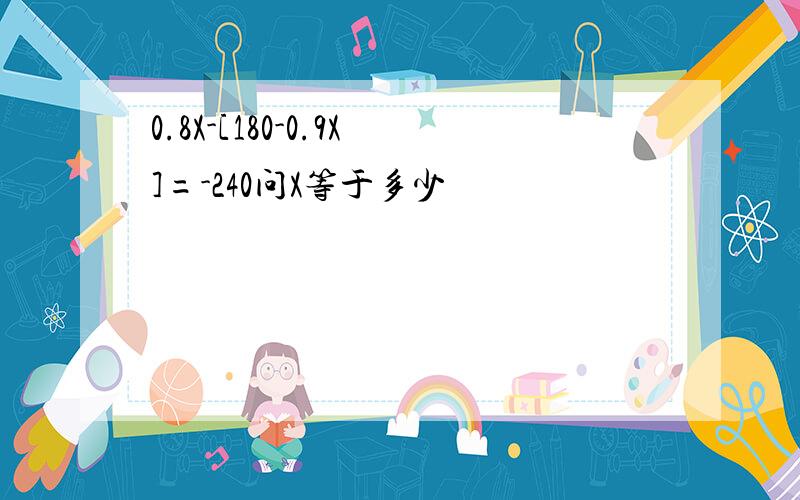 0.8X-[180-0.9X]=-240问X等于多少