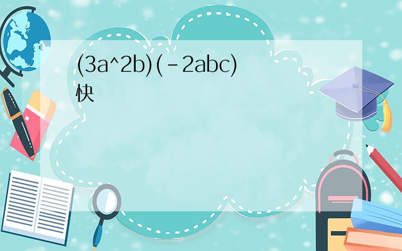 (3a^2b)(-2abc)快