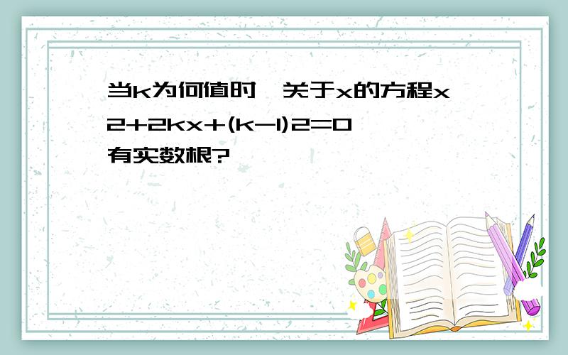 当k为何值时,关于x的方程x2+2kx+(k-1)2=0有实数根?