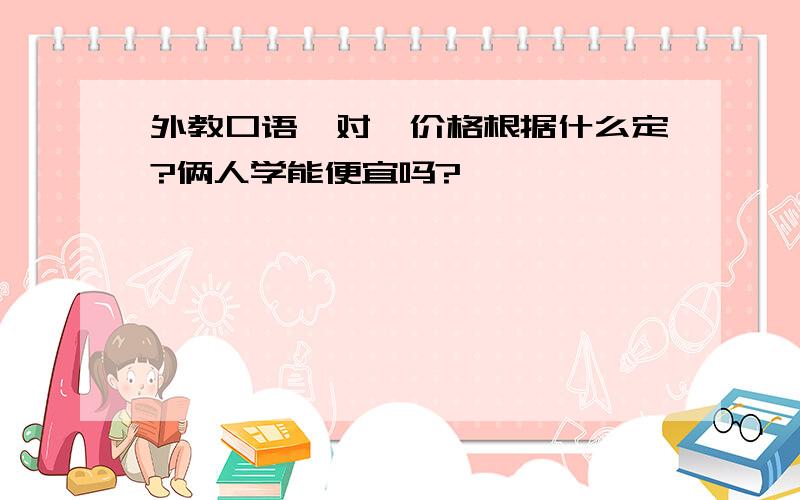 外教口语一对一价格根据什么定?俩人学能便宜吗?