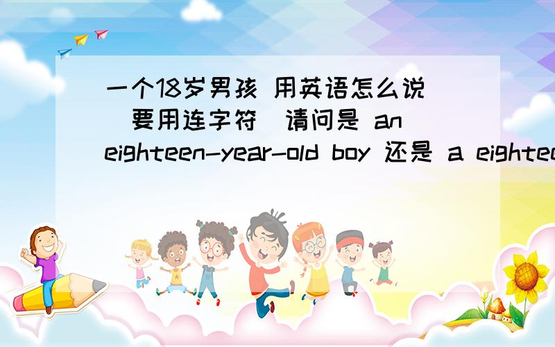 一个18岁男孩 用英语怎么说（要用连字符）请问是 an eighteen-year-old boy 还是 a eighteen-year-old 为什么?