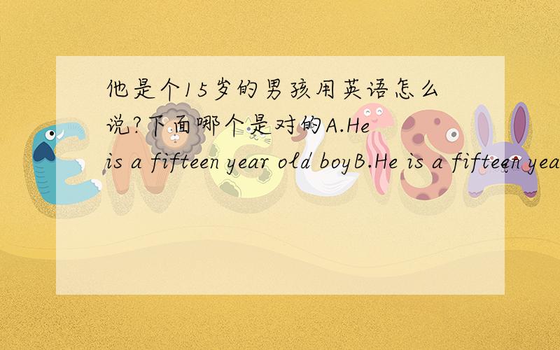 他是个15岁的男孩用英语怎么说?下面哪个是对的A.He is a fifteen year old boyB.He is a fifteen years old boyC.He is a fifteen-year-old boyD.he is a fifteen-years-old boy