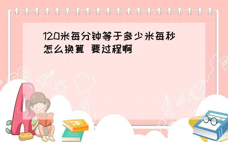 120米每分钟等于多少米每秒怎么换算 要过程啊