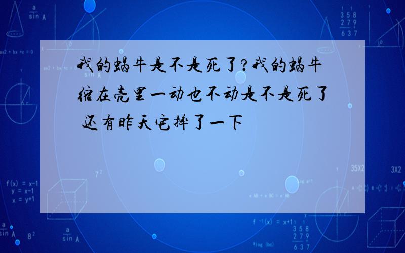 我的蜗牛是不是死了?我的蜗牛缩在壳里一动也不动是不是死了 还有昨天它摔了一下