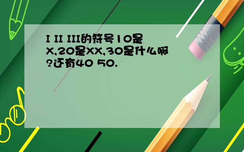 I II III的符号10是X,20是XX,30是什么啊?还有40 50.