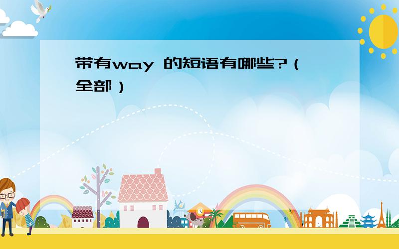 带有way 的短语有哪些?（全部）