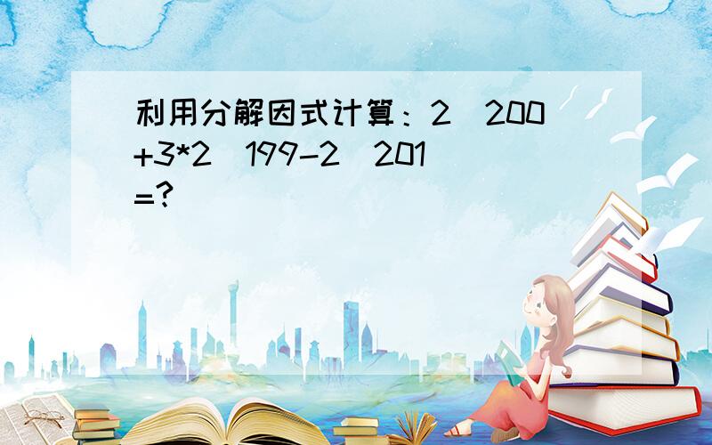 利用分解因式计算：2^200+3*2^199-2^201=?