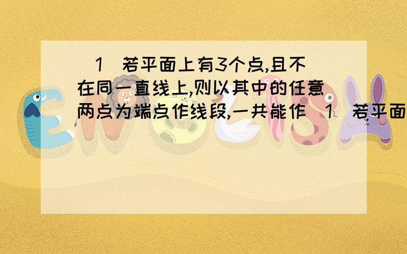 (1)若平面上有3个点,且不在同一直线上,则以其中的任意两点为端点作线段,一共能作（1）若平面上有3个点,且不在同一直线上,则以其中的任意两点为端点作线段,一共能作出________条不同的线