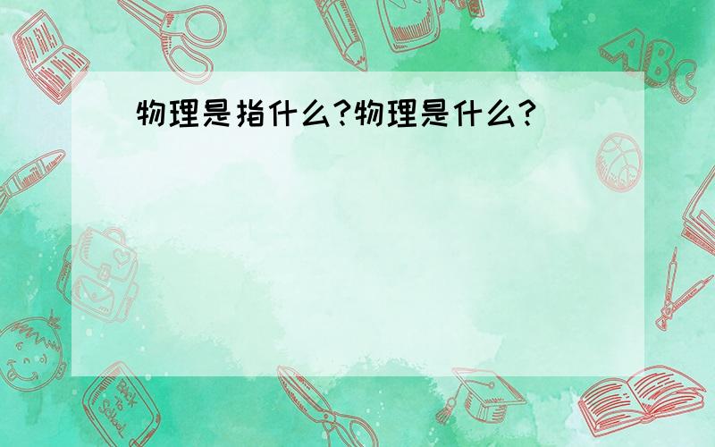 物理是指什么?物理是什么?