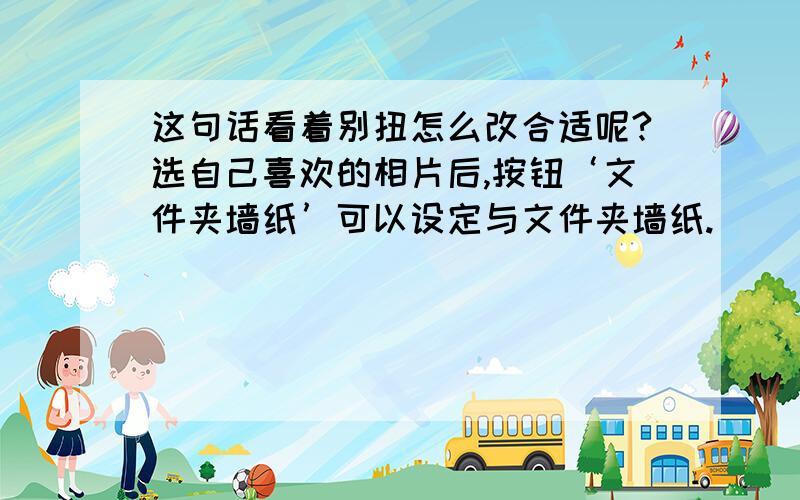 这句话看着别扭怎么改合适呢?选自己喜欢的相片后,按钮‘文件夹墙纸’可以设定与文件夹墙纸.