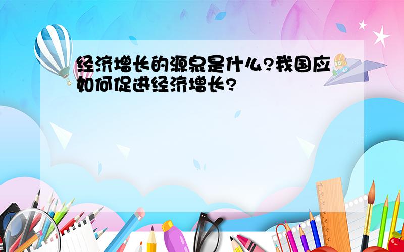 经济增长的源泉是什么?我国应如何促进经济增长?