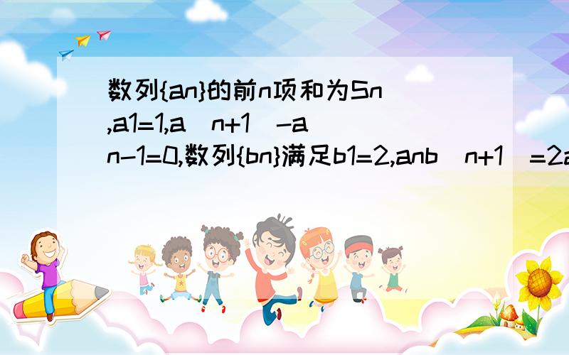 数列{an}的前n项和为Sn,a1=1,a(n+1)-an-1=0,数列{bn}满足b1=2,anb(n+1)=2a(n+1)bn.(1)求S200(2)求bn