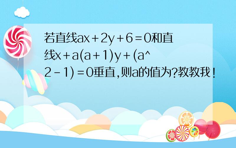 若直线ax＋2y＋6＝0和直线x＋a(a＋1)y＋(a^2－1)＝0垂直,则a的值为?教教我!