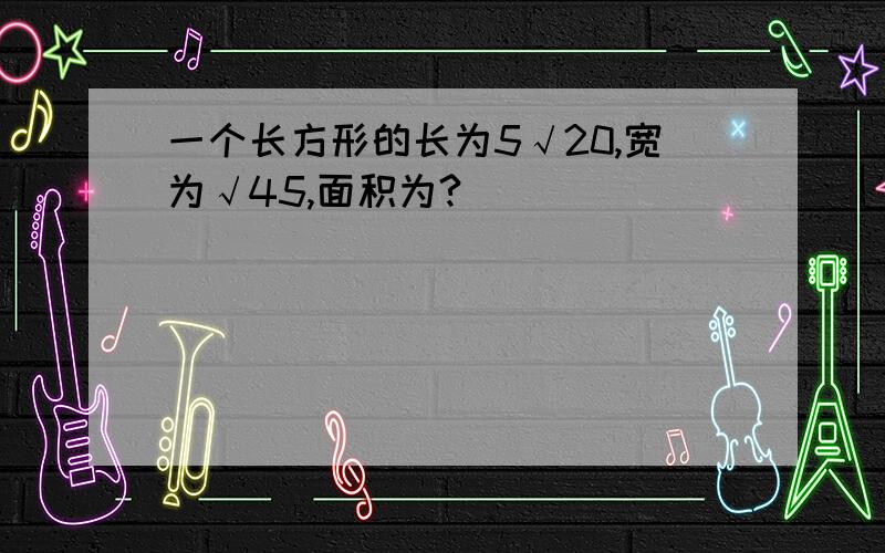 一个长方形的长为5√20,宽为√45,面积为?