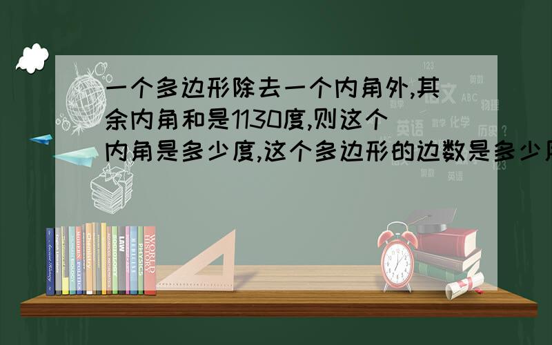 一个多边形除去一个内角外,其余内角和是1130度,则这个内角是多少度,这个多边形的边数是多少用“应为所以”来说明理由.