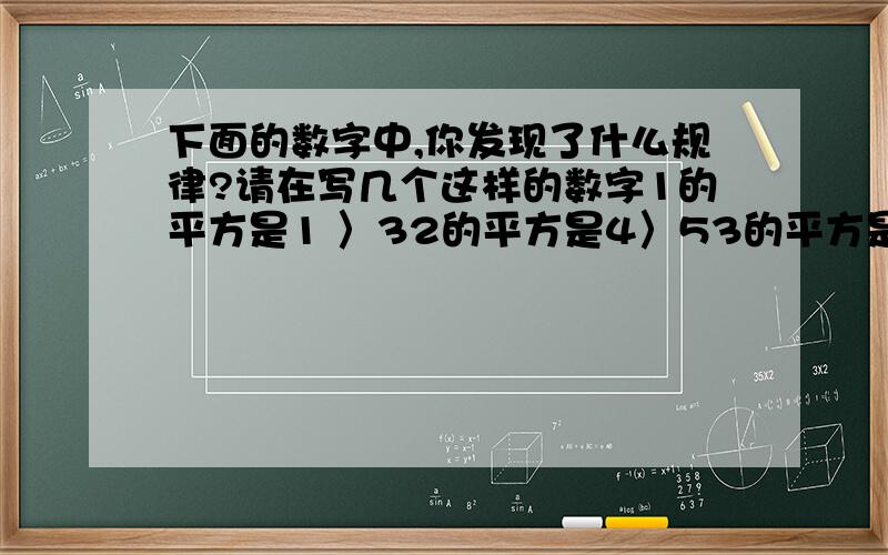 下面的数字中,你发现了什么规律?请在写几个这样的数字1的平方是1 〉32的平方是4〉53的平方是9〉74的平方是16〉95的平方是25