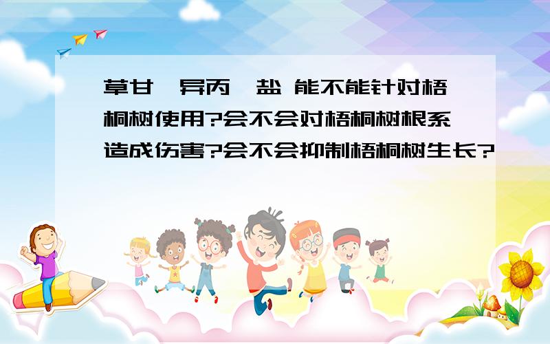 草甘膦异丙胺盐 能不能针对梧桐树使用?会不会对梧桐树根系造成伤害?会不会抑制梧桐树生长?