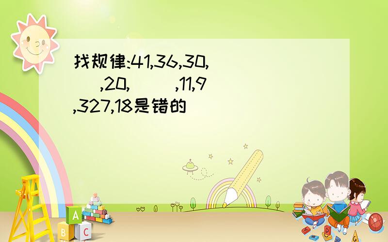 找规律:41,36,30,( ),20,( ),11,9,327,18是错的