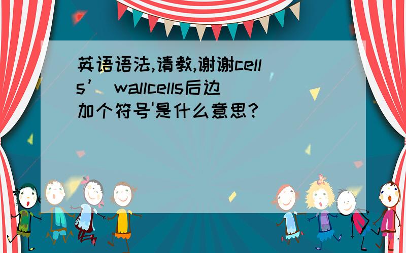 英语语法,请教,谢谢cells’ wallcells后边加个符号'是什么意思?