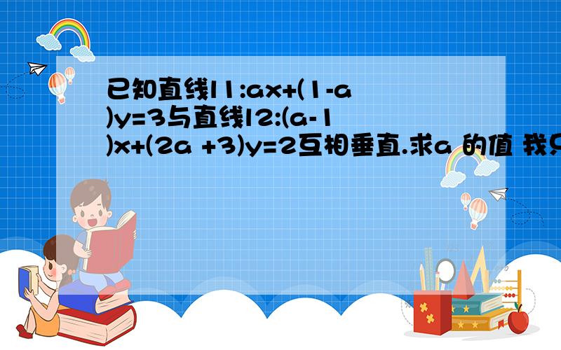 已知直线l1:ax+(1-a)y=3与直线l2:(a-1)x+(2a +3)y=2互相垂直.求a 的值 我只求到A=3,A=1是怎求的