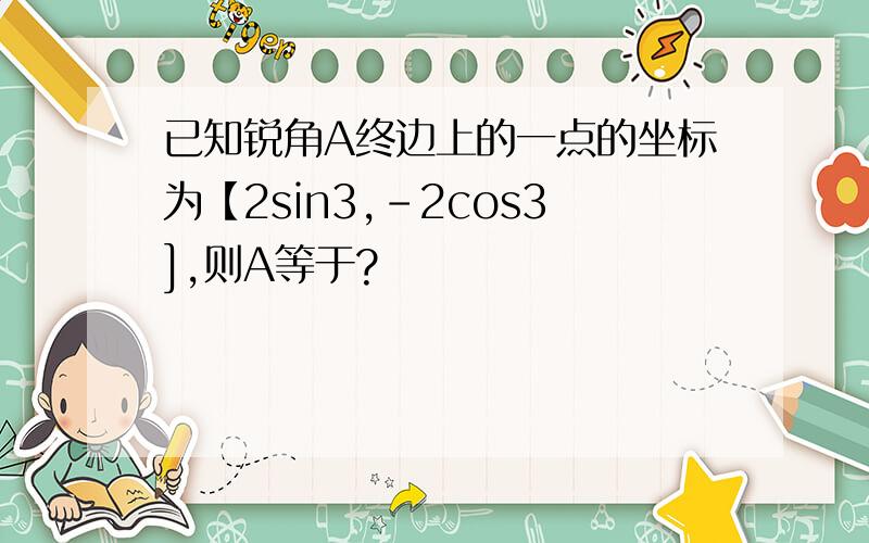 已知锐角A终边上的一点的坐标为【2sin3,-2cos3],则A等于?