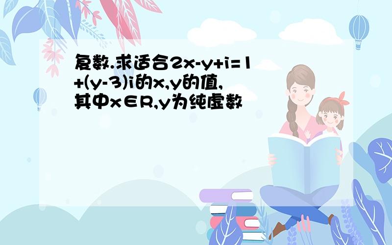 复数.求适合2x-y+i=1+(y-3)i的x,y的值,其中x∈R,y为纯虚数