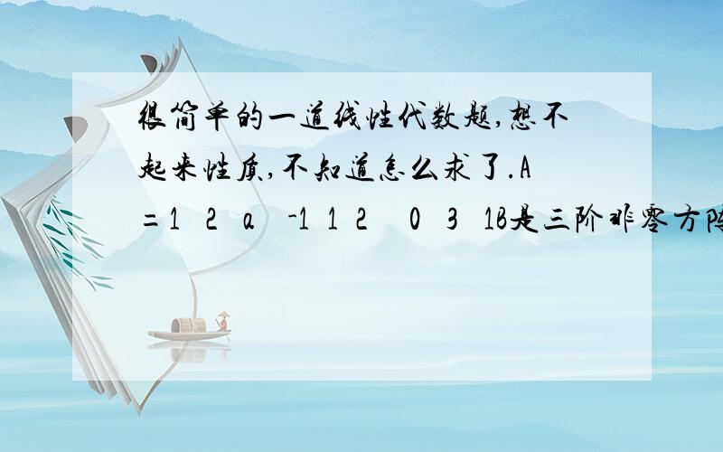 很简单的一道线性代数题,想不起来性质,不知道怎么求了.A=1   2   a    -1  1  2     0   3   1B是三阶非零方阵,AB=0,求a怎样算?用什么性质?谢谢