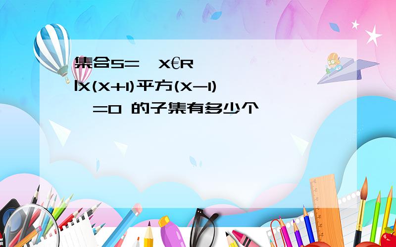 集合S={X€R|X(X+1)平方(X-1)}=0 的子集有多少个,