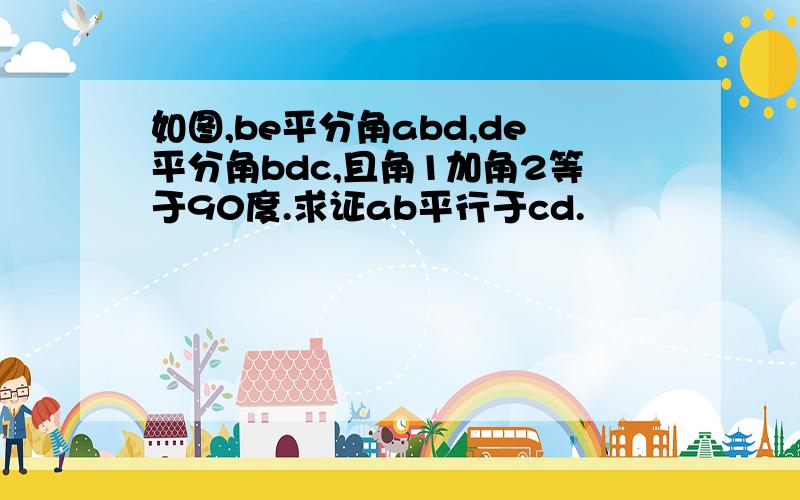 如图,be平分角abd,de平分角bdc,且角1加角2等于90度.求证ab平行于cd.