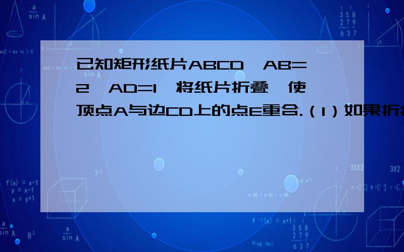 已知矩形纸片ABCD,AB=2,AD=1,将纸片折叠,使顶点A与边CD上的点E重合.（1）如果折痕FG分别与AD、AB交与点F、G（如图1）,,求DE的长；（2）如果折痕FG分别与CD、AB交与点F、G（如图2）,△AED的外接圆与