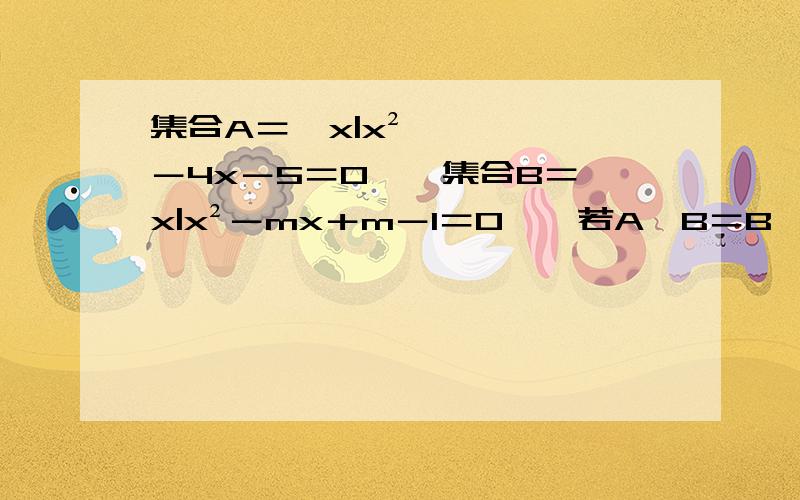 集合A＝﹛x|x²－4x－5＝0﹜,集合B＝﹛x|x²－mx＋m－1＝0﹜,若A∩B＝B,求实数m的取值范围