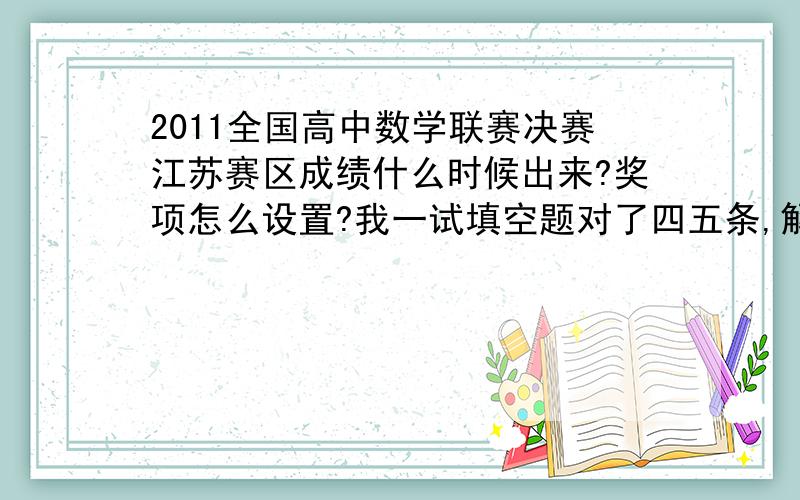 2011全国高中数学联赛决赛江苏赛区成绩什么时候出来?奖项怎么设置?我一试填空题对了四五条,解答题做了第一条但是答案半错.二试四条都写了,但是第一条平几方法对但证明带点蒙的成分,第