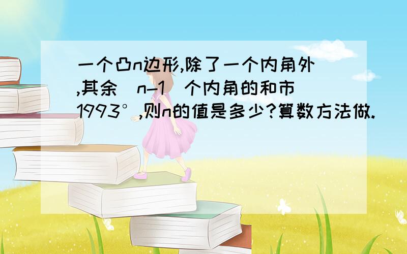 一个凸n边形,除了一个内角外,其余（n-1）个内角的和市1993°,则n的值是多少?算数方法做.